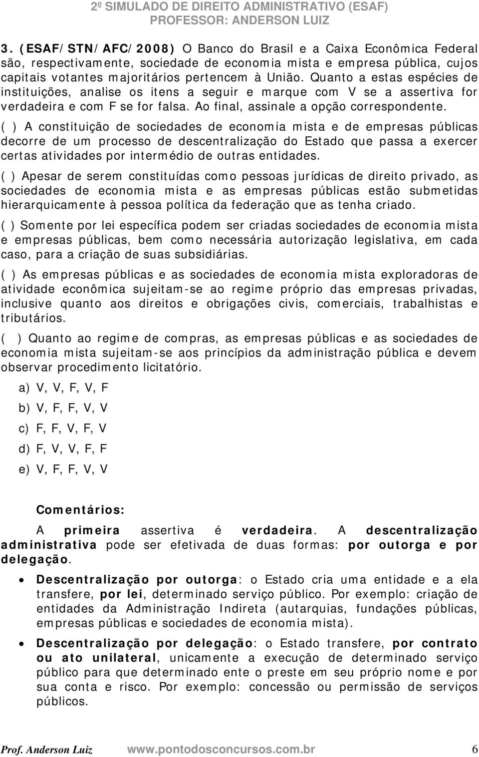 ( ) A constituição de sociedades de economia mista e de empresas públicas decorre de um processo de descentralização do Estado que passa a exercer certas atividades por intermédio de outras entidades.