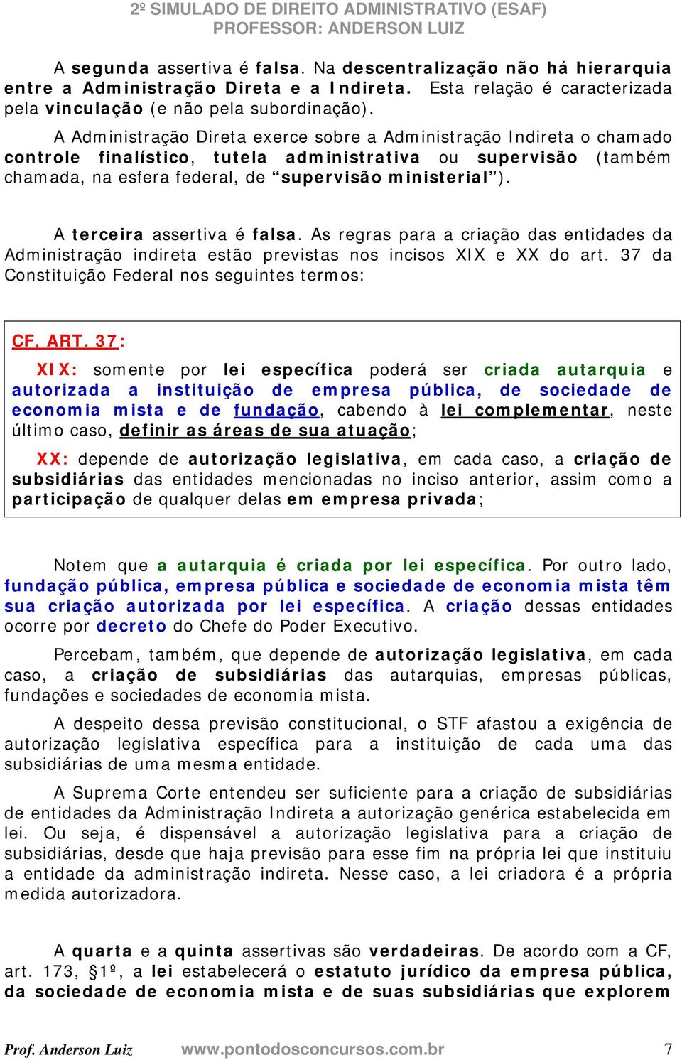 A terceira assertiva é falsa. As regras para a criação das entidades da Administração indireta estão previstas nos incisos XIX e XX do art. 37 da Constituição Federal nos seguintes termos: CF, ART.