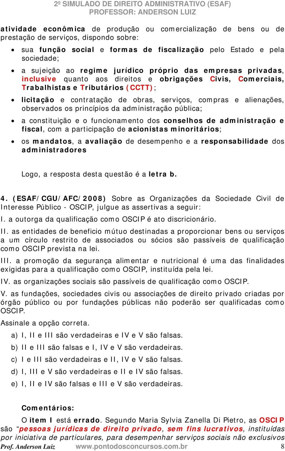 alienações, observados os princípios da administração pública; a constituição e o funcionamento dos conselhos de administração e fiscal, com a participação de acionistas minoritários; os mandatos, a