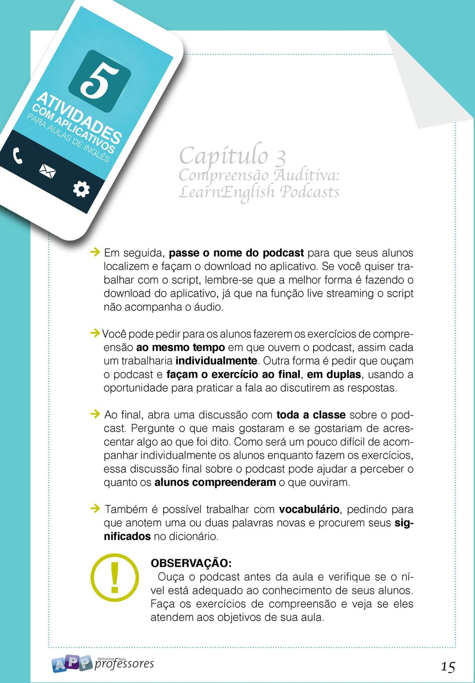 Você pode pedir para os alunos fazerem os exercícios de compreensão ao mesmo tempo em que ouvem o podcast, assim cada um trabalharia individualmente.