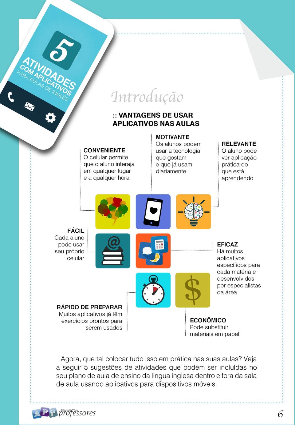 O aluno pode ver aplicação prática do que está aprendendo Eficaz Há muitos aplicativos específicos para cada matéria e desenvolvidos por especialistas da área Econômico Pode substituir materiais em