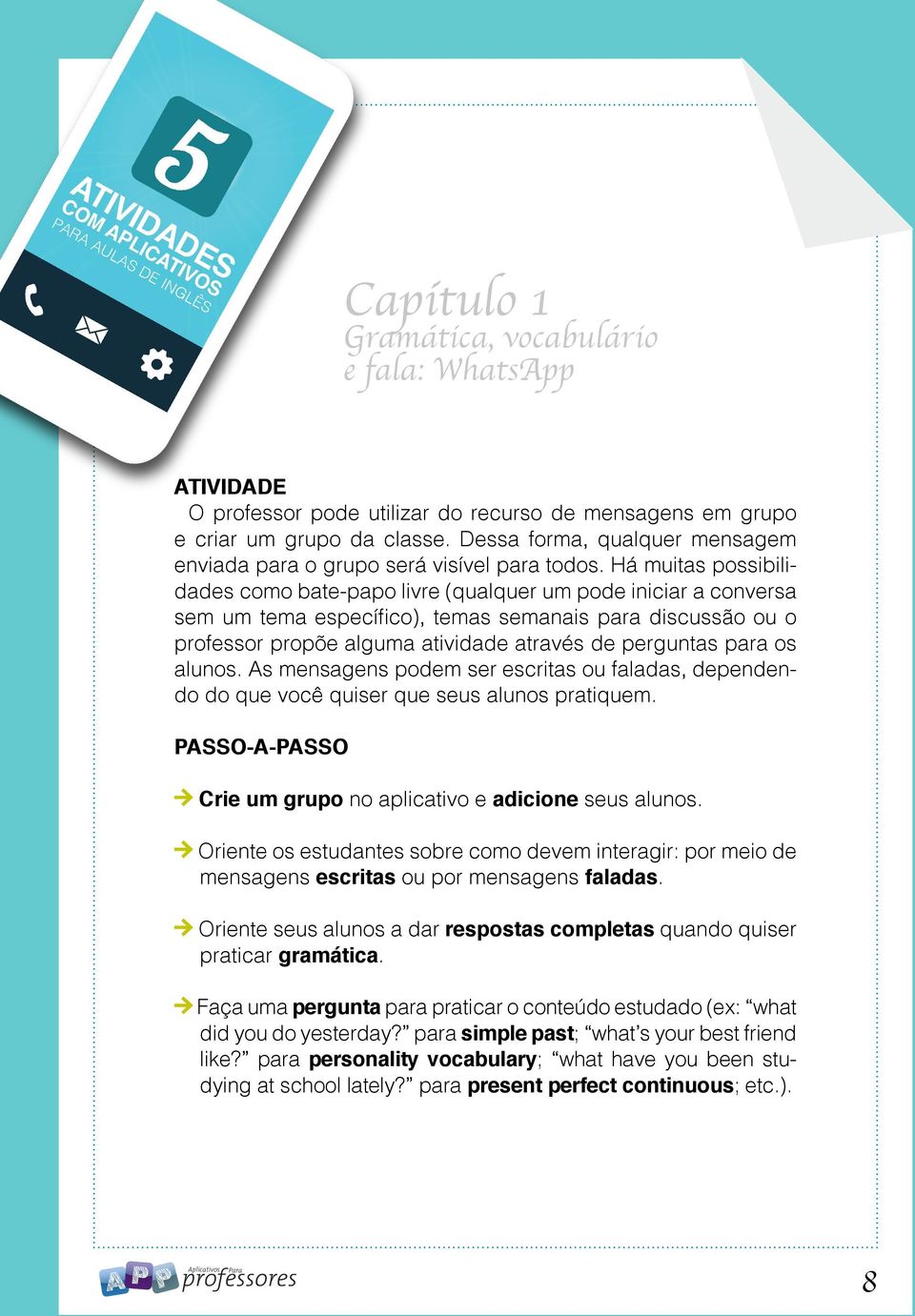 Há muitas possibilidades como bate-papo livre (qualquer um pode iniciar a conversa sem um tema específico), temas semanais para discussão ou o professor propõe alguma atividade através de perguntas