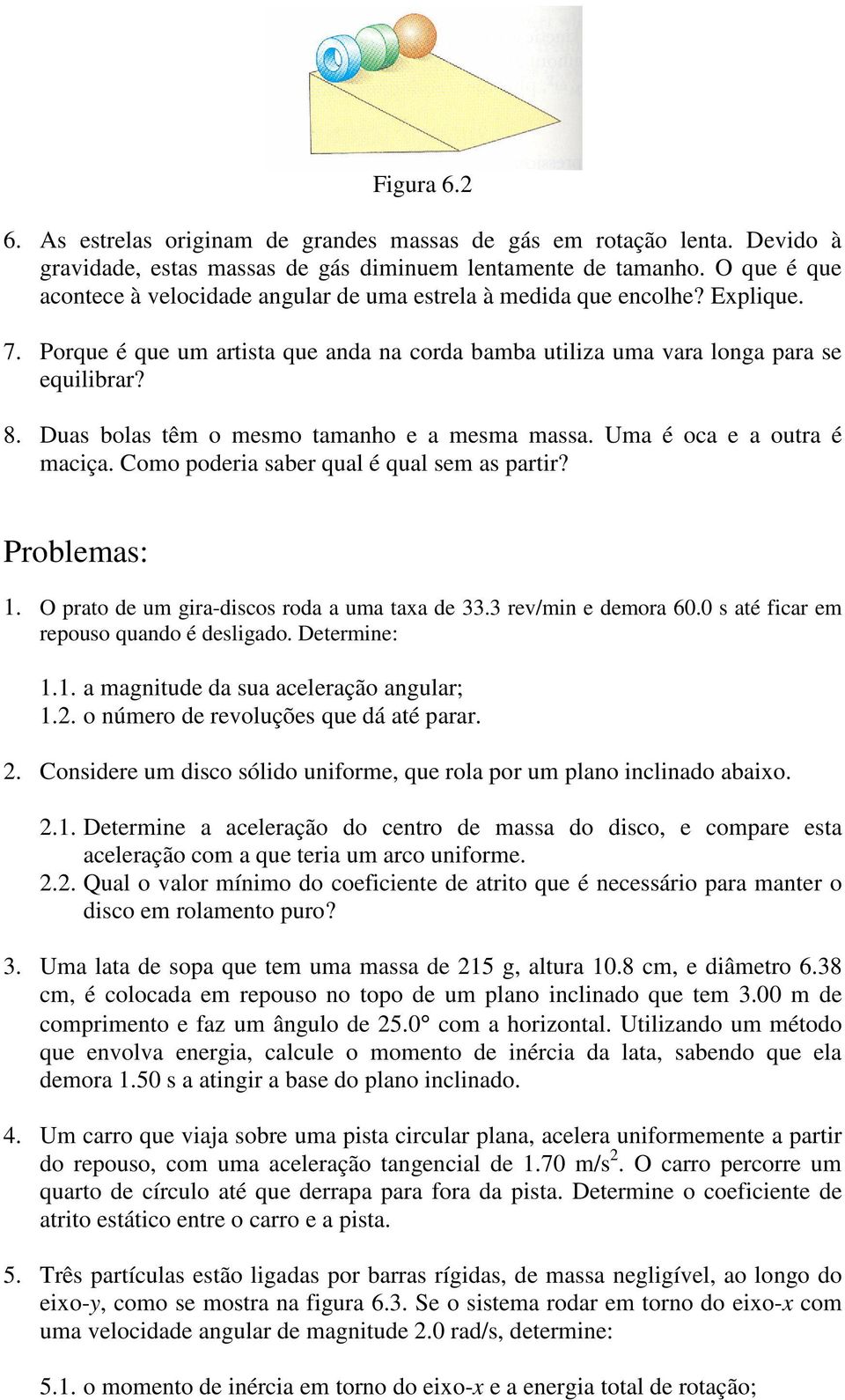 Duas bolas têm o mesmo tamanho e a mesma massa. Uma é oca e a outra é maciça. Como poderia saber qual é qual sem as partir? Problemas: 1. O prato de um gira-discos roda a uma taxa de 33.