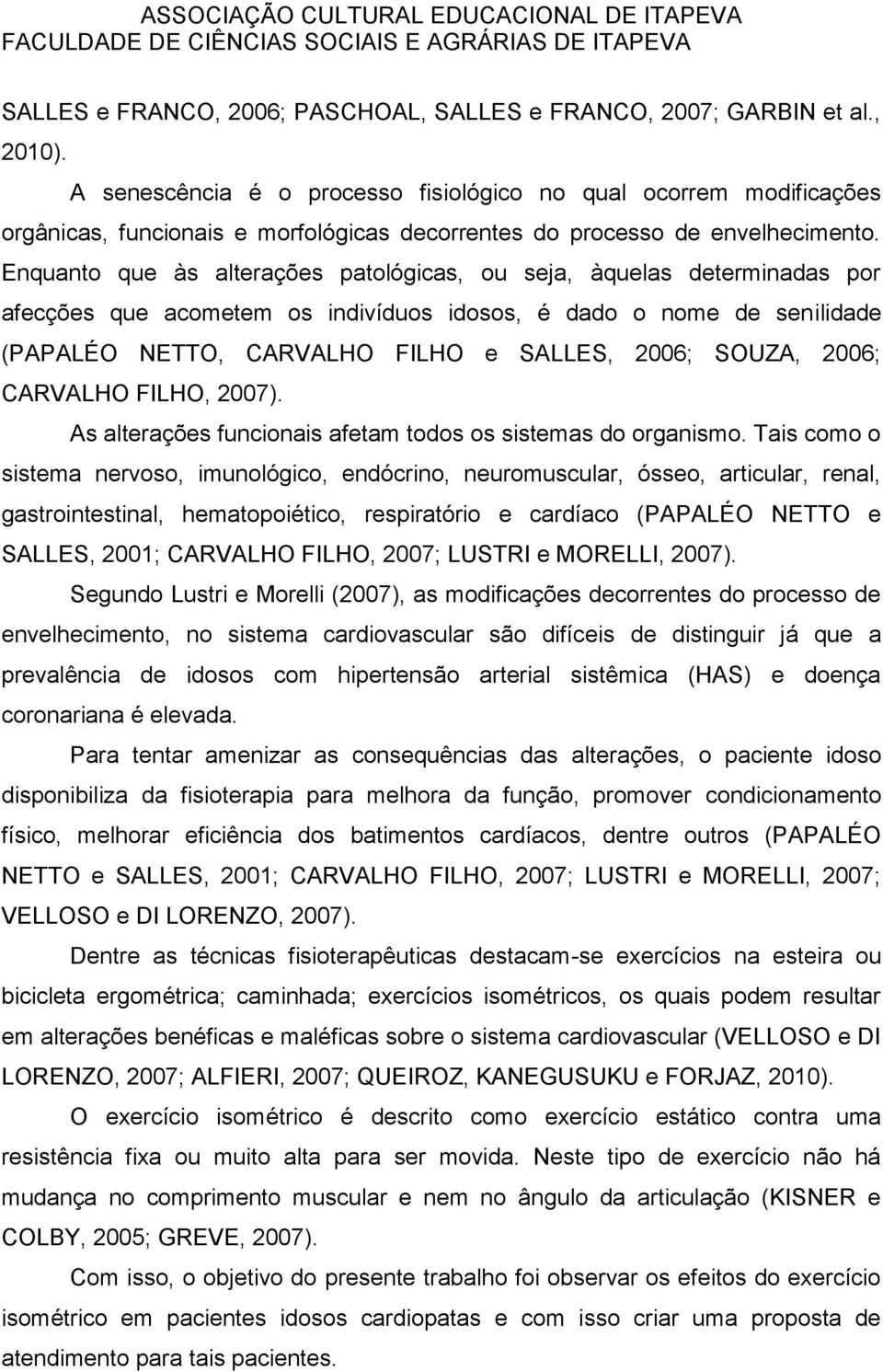 Enquanto que às alterações patológicas, ou seja, àquelas determinadas por afecções que acometem os indivíduos idosos, é dado o nome de senilidade (PAPALÉO NETTO, CARVALHO FILHO e SALLES, 2006; SOUZA,