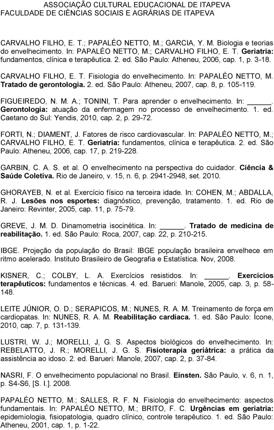 FIGUEIREDO, N. M. A.; TONINI, T. Para aprender o envelhecimento. In:. Gerontologia: atuação da enfermagem no processo de envelhecimento. 1. ed. Caetano do Sul: Yendis, 2010, cap. 2, p. 29-72.