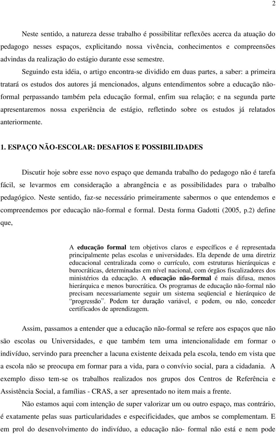 Seguindo esta idéia, o artigo encontra-se dividido em duas partes, a saber: a primeira tratará os estudos dos autores já mencionados, alguns entendimentos sobre a educação nãoformal perpassando