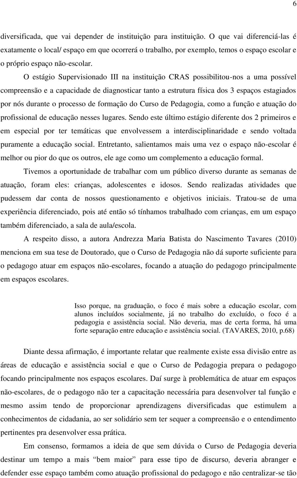 O estágio Supervisionado III na instituição CRAS possibilitou-nos a uma possível compreensão e a capacidade de diagnosticar tanto a estrutura física dos 3 espaços estagiados por nós durante o