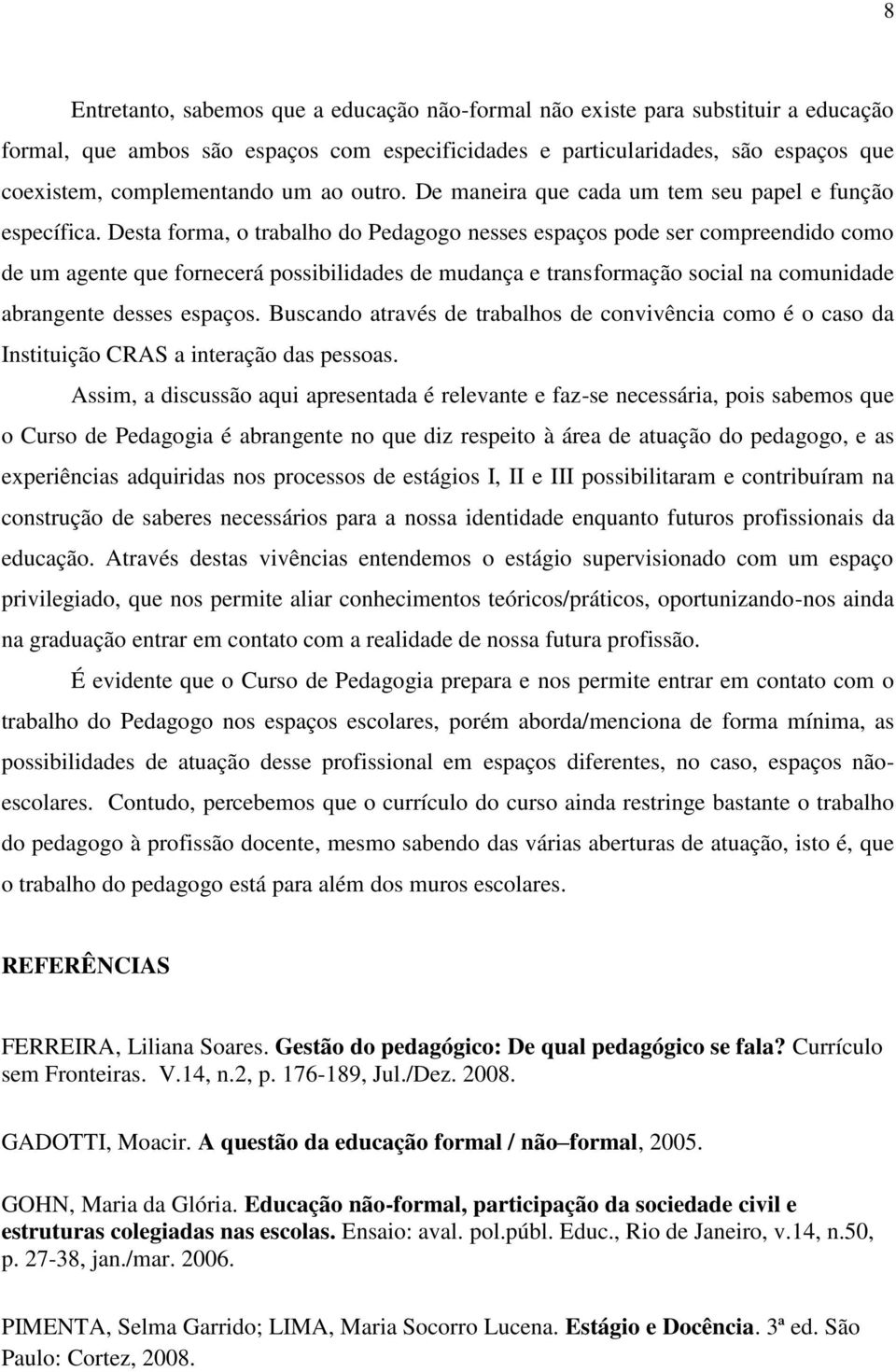 Desta forma, o trabalho do Pedagogo nesses espaços pode ser compreendido como de um agente que fornecerá possibilidades de mudança e transformação social na comunidade abrangente desses espaços.