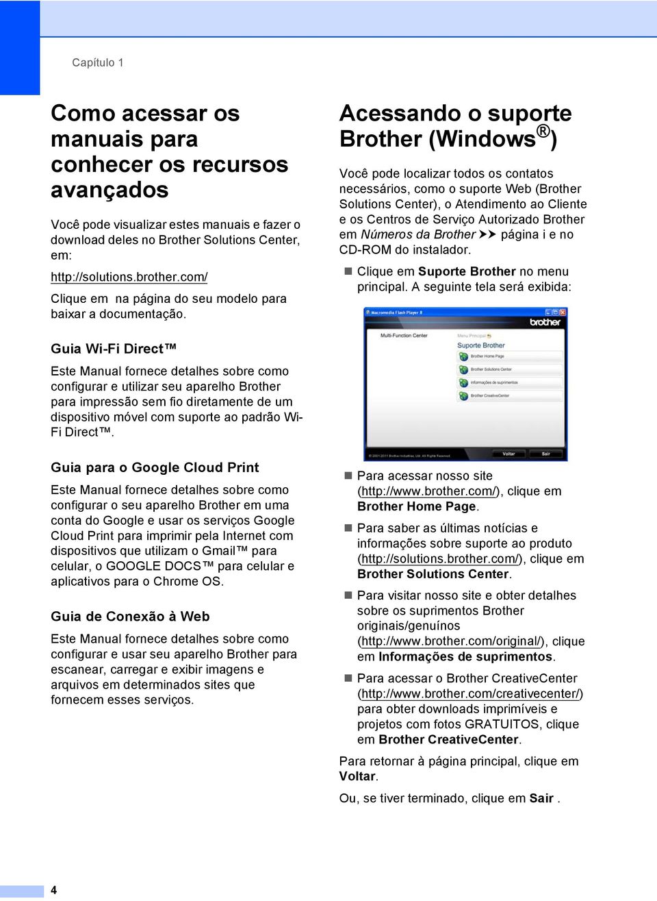 Acessando o suporte Brother (Windows ) 1 Você pode localizar todos os contatos necessários, como o suporte Web (Brother Solutions Center), o Atendimento ao Cliente e os Centros de Serviço Autorizado