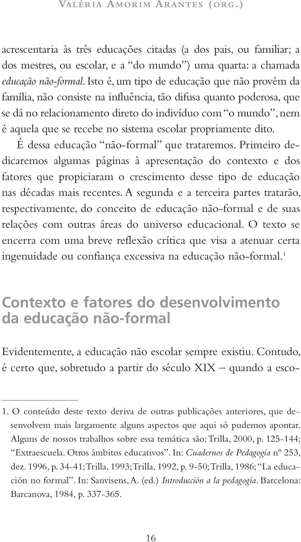 no sistema escolar propriamente dito. É dessa educação não-formal que trataremos.