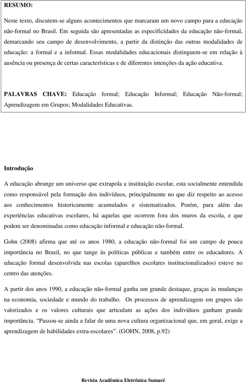 Essas modalidades educacionais distinguem-se em relação à ausência ou presença de certas características e de diferentes intenções da ação educativa.