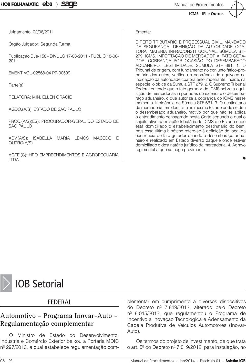 (S): HRO EMPREENDIMENTOS E AGROPECUARIA LTDA Ementa: DIREITO TRIBUTÁRIO E PROCESSUAL CIVIL. MANDADO DE SEGURANÇA. DEFINIÇÃO DA AUTORIDADE COA- TORA. MATÉRIA INFRACONSTITUCIONAL. SÚMULA STF 279. ICMS.