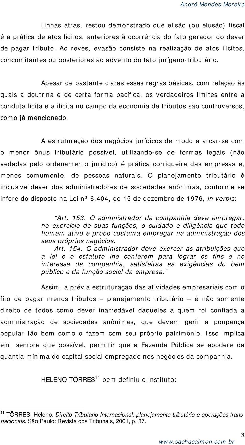 Apesar de bastante claras essas regras básicas, com relação às quais a doutrina é de certa forma pacífica, os verdadeiros limites entre a conduta lícita e a ilícita no campo da economia de tributos