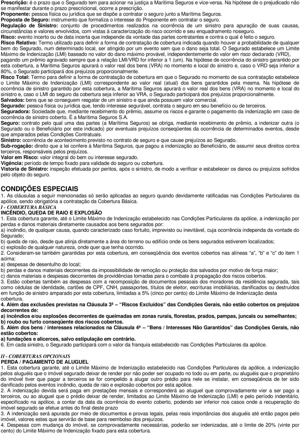 Regulação de Sinistro: conjunto de procedimentos realizados na ocorrência de um sinistro para apuração de suas causas, circunstâncias e valores envolvidos, com vistas à caracterização do risco