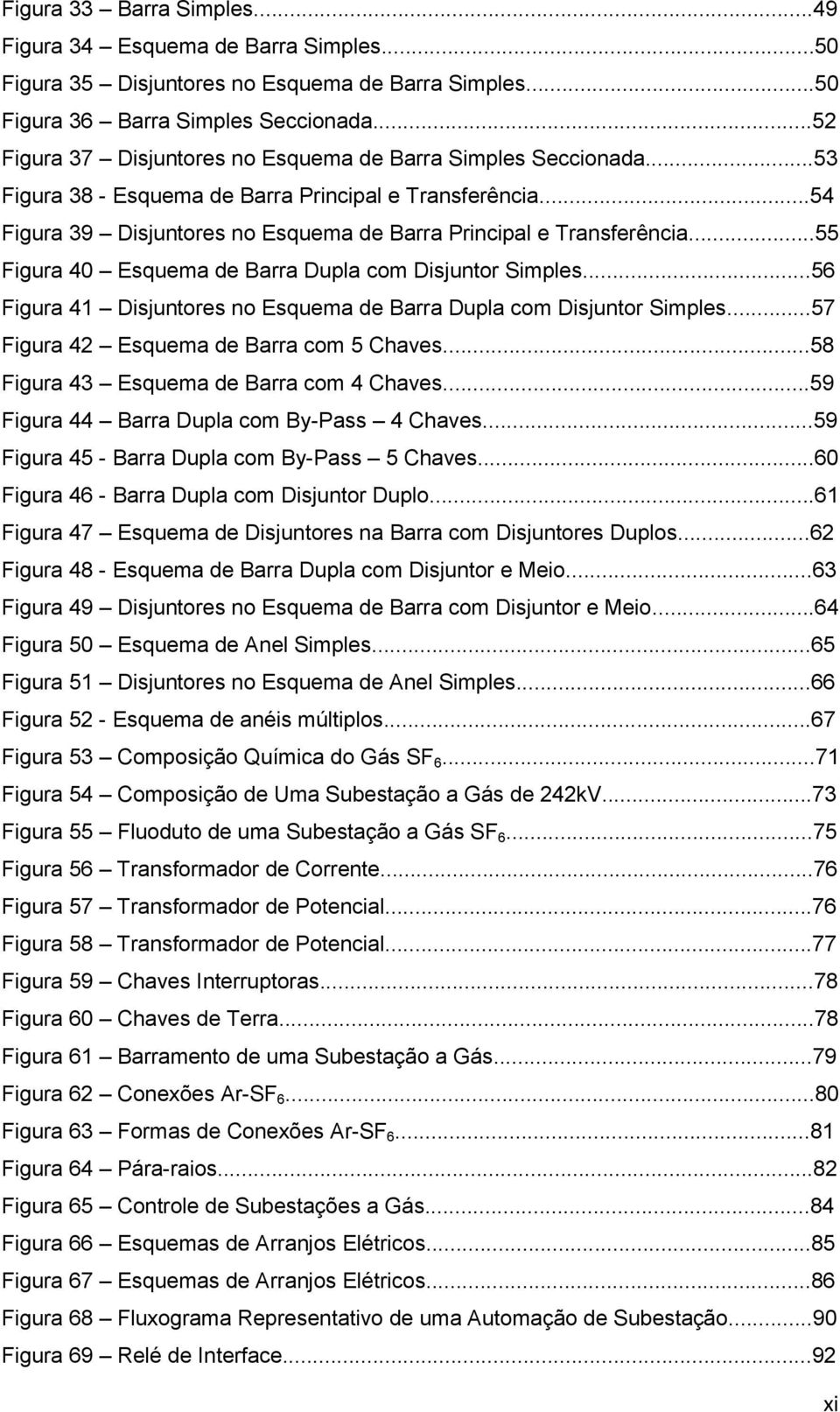 ..55 Figura 40 Esquema de Barra Dupla com Disjuntor Simples...56 Figura 41 Disjuntores no Esquema de Barra Dupla com Disjuntor Simples...57 Figura 42 Esquema de Barra com 5 Chaves.