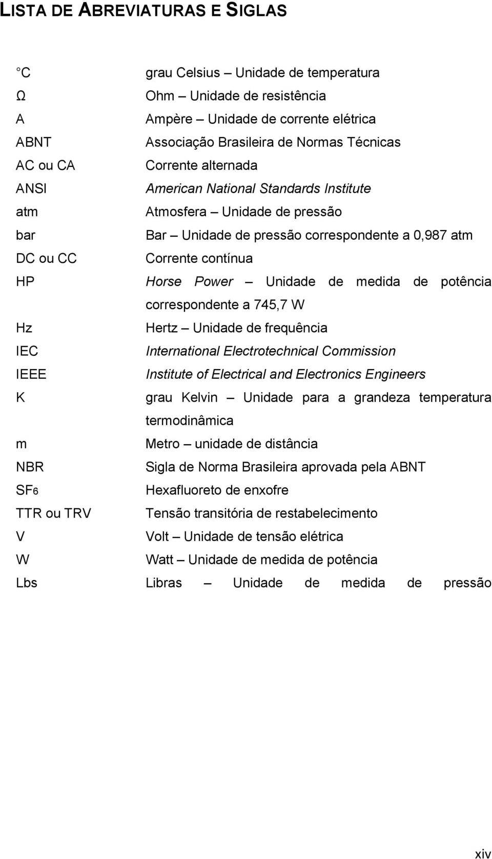 de potência correspondente a 745,7 W Hz Hertz Unidade de frequência IEC International Electrotechnical Commission IEEE Institute of Electrical and Electronics Engineers K grau Kelvin Unidade para a