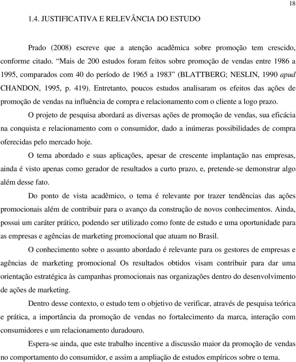 Entretanto, poucos estudos analisaram os efeitos das ações de promoção de vendas na influência de compra e relacionamento com o cliente a logo prazo.