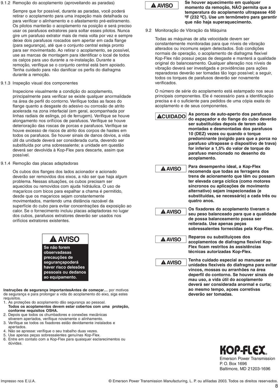 Nunca gire um parafuso extrator mais de meia volta por vez e sempre deixe dois parafusos roscados sem apertar em cada flange (para segurança), até que o conjunto central esteja pronto para ser