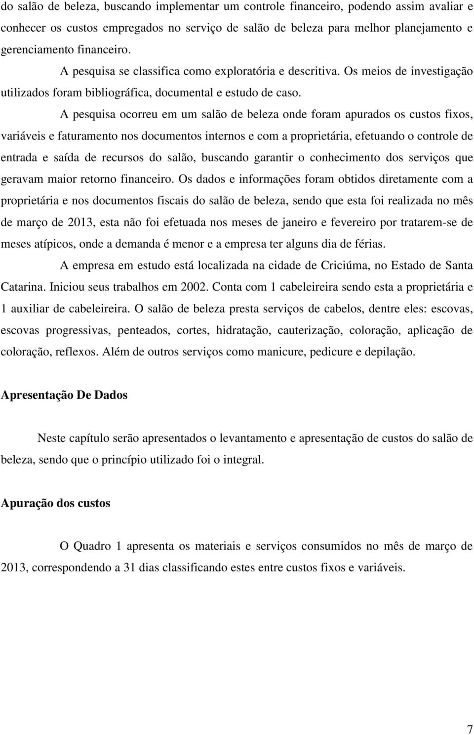 A pesquisa ocorreu em um salão de beleza onde foram apurados os custos fixos, variáveis e faturamento nos documentos internos e com a proprietária, efetuando o controle de entrada e saída de recursos