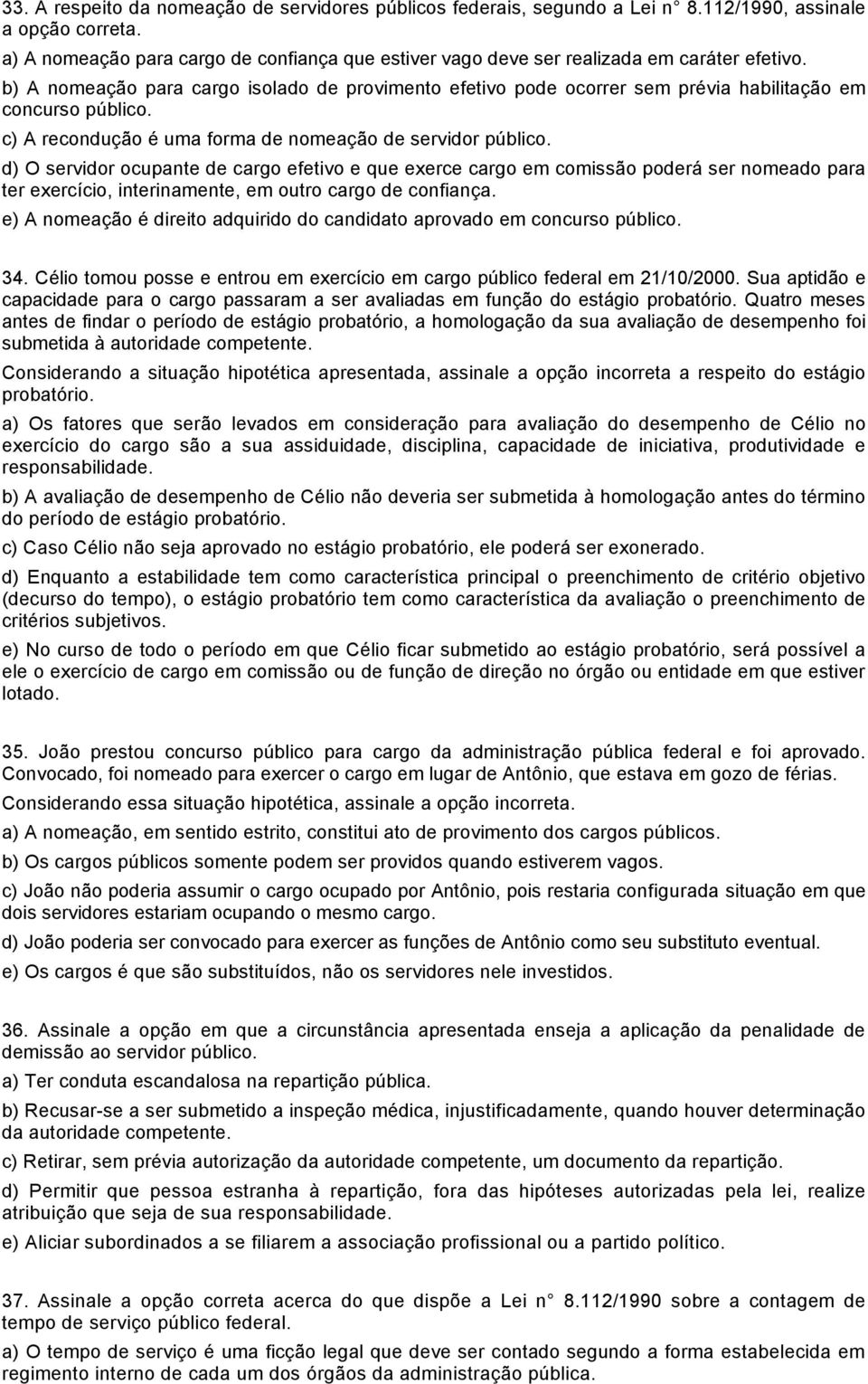 b) A nomeação para cargo isolado de provimento efetivo pode ocorrer sem prévia habilitação em concurso público. c) A recondução é uma forma de nomeação de servidor público.