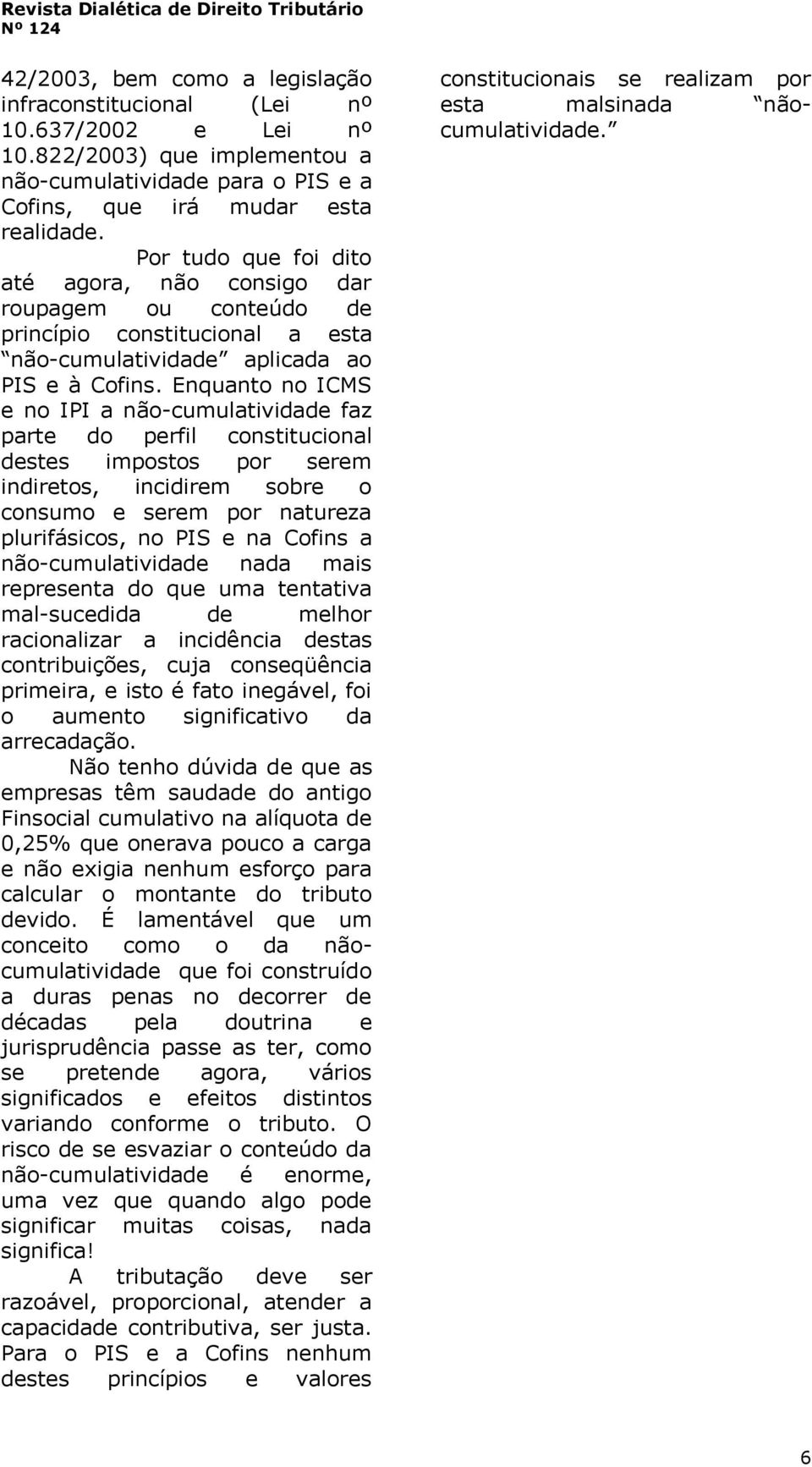 Enquanto no ICMS e no IPI a não-cumulatividade faz parte do perfil constitucional destes impostos por serem indiretos, incidirem sobre o consumo e serem por natureza plurifásicos, no PIS e na Cofins