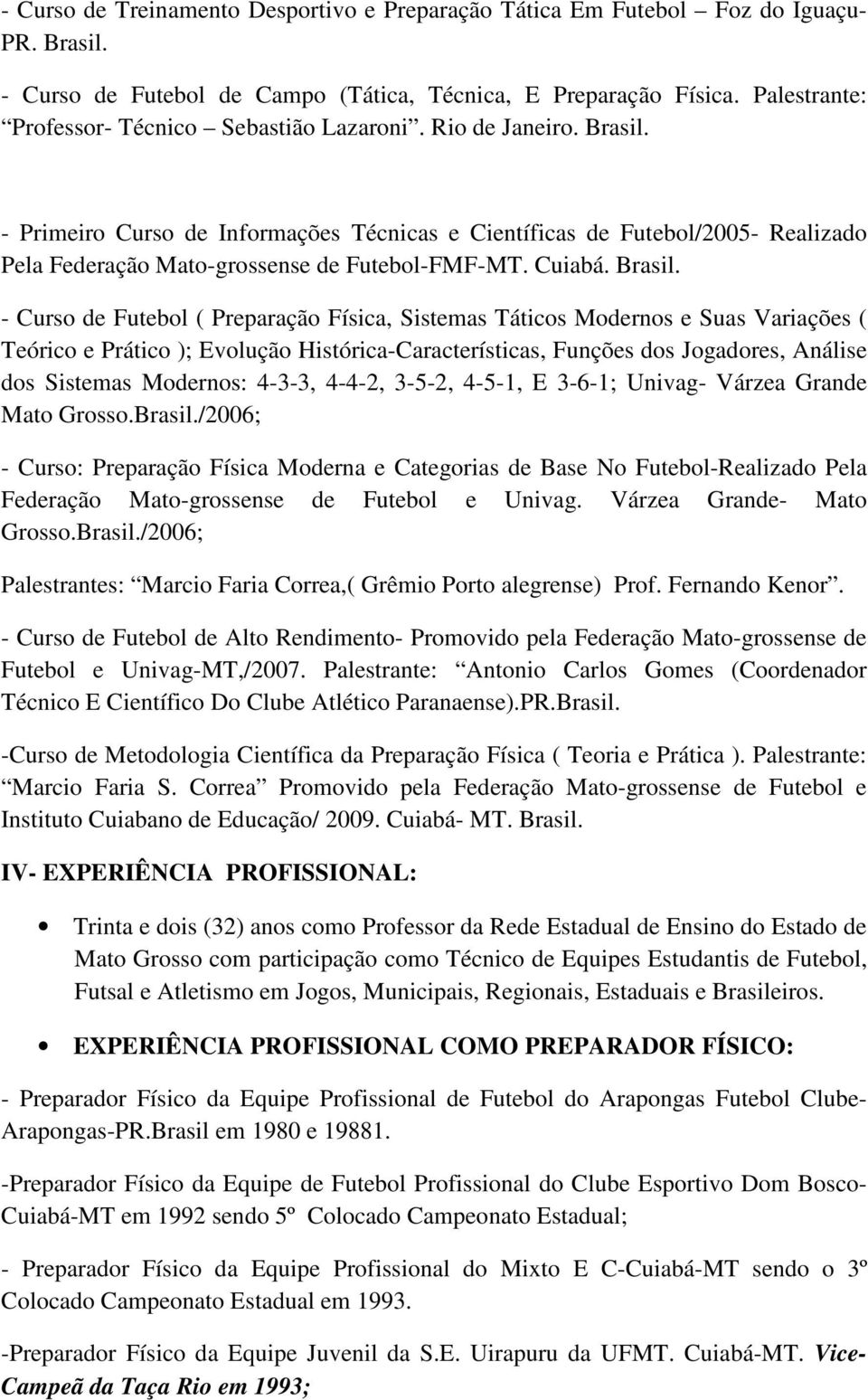 - Primeiro Curso de Informações Técnicas e Científicas de Futebol/2005- Realizado Pela Federação Mato-grossense de Futebol-FMF-MT. Cuiabá. Brasil.