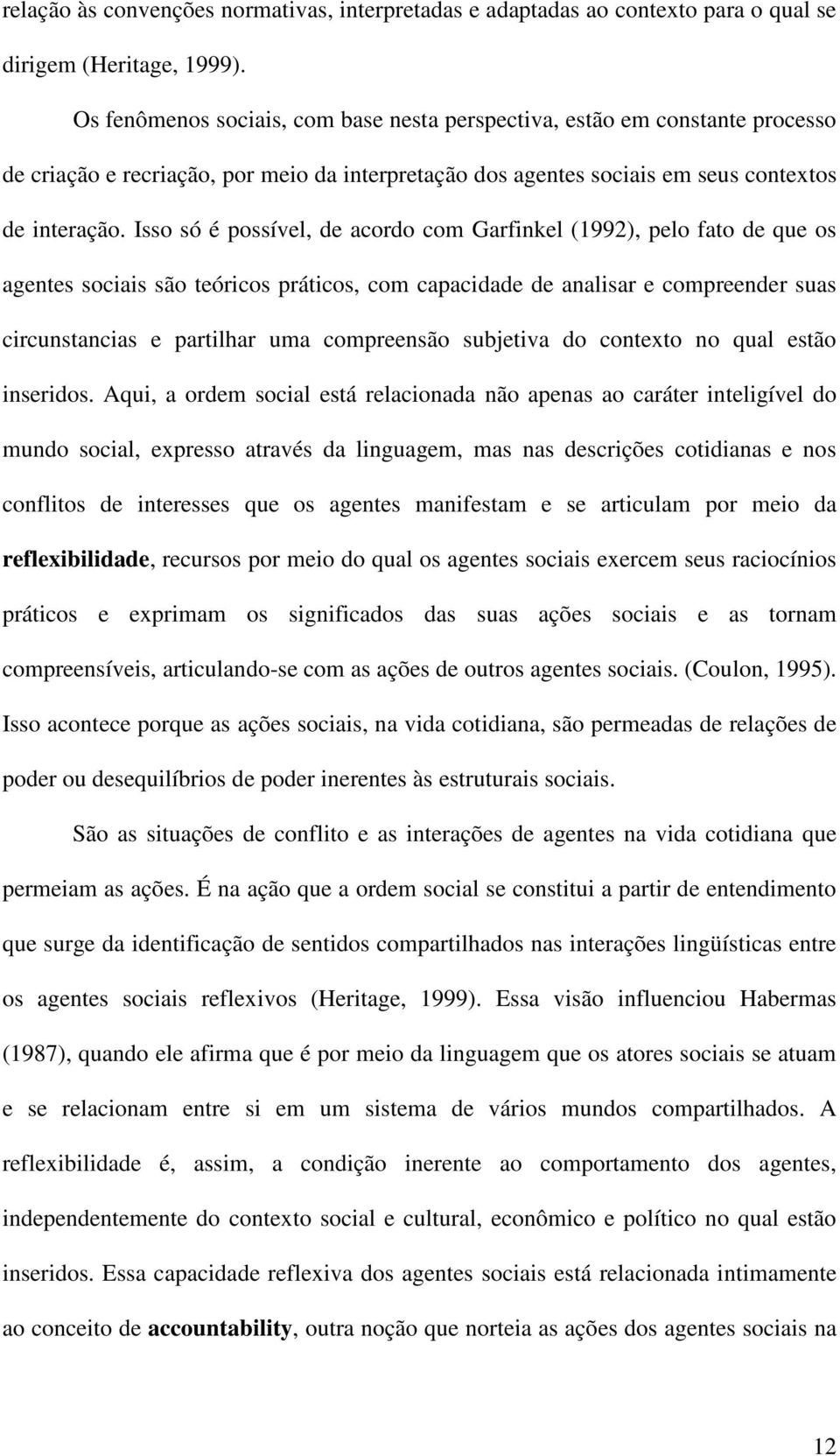 Isso só é possível, de acordo com Garfinkel (1992), pelo fato de que os agentes sociais são teóricos práticos, com capacidade de analisar e compreender suas circunstancias e partilhar uma compreensão