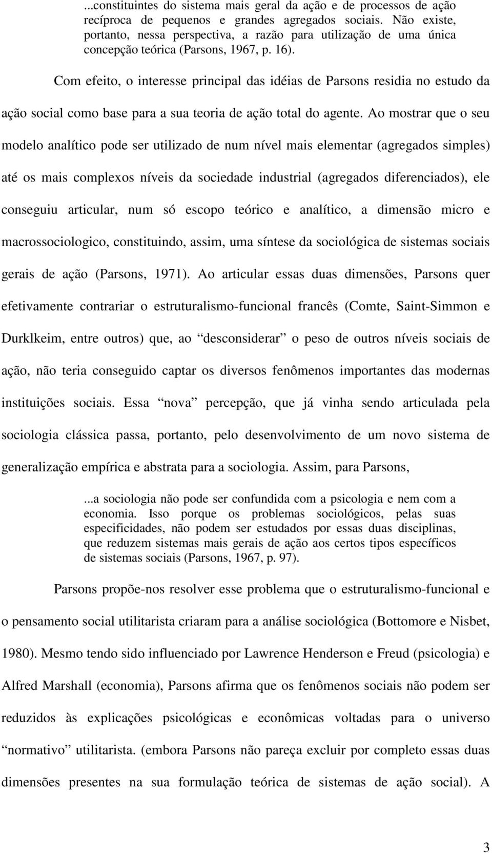 Com efeito, o interesse principal das idéias de Parsons residia no estudo da ação social como base para a sua teoria de ação total do agente.