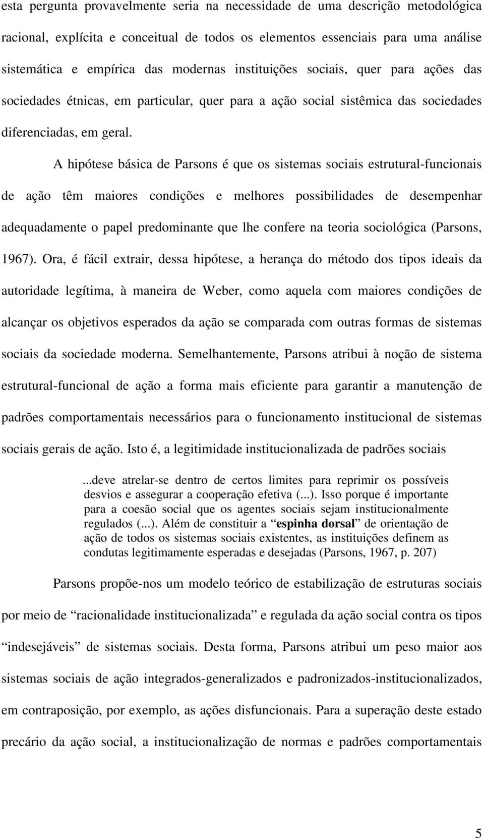 A hipótese básica de Parsons é que os sistemas sociais estrutural-funcionais de ação têm maiores condições e melhores possibilidades de desempenhar adequadamente o papel predominante que lhe confere