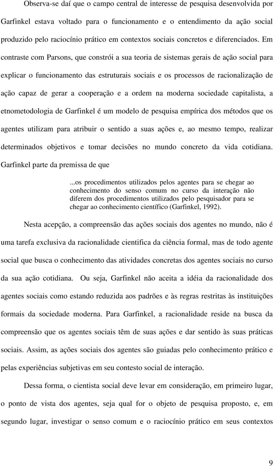 Em contraste com Parsons, que constrói a sua teoria de sistemas gerais de ação social para explicar o funcionamento das estruturais sociais e os processos de racionalização de ação capaz de gerar a