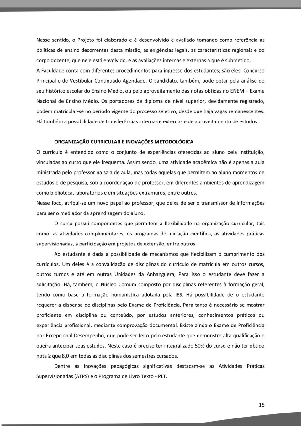 A Faculdade conta com diferentes procedimentos para ingresso dos estudantes; são eles: Concurso Principal e de Vestibular Continuado Agendado.