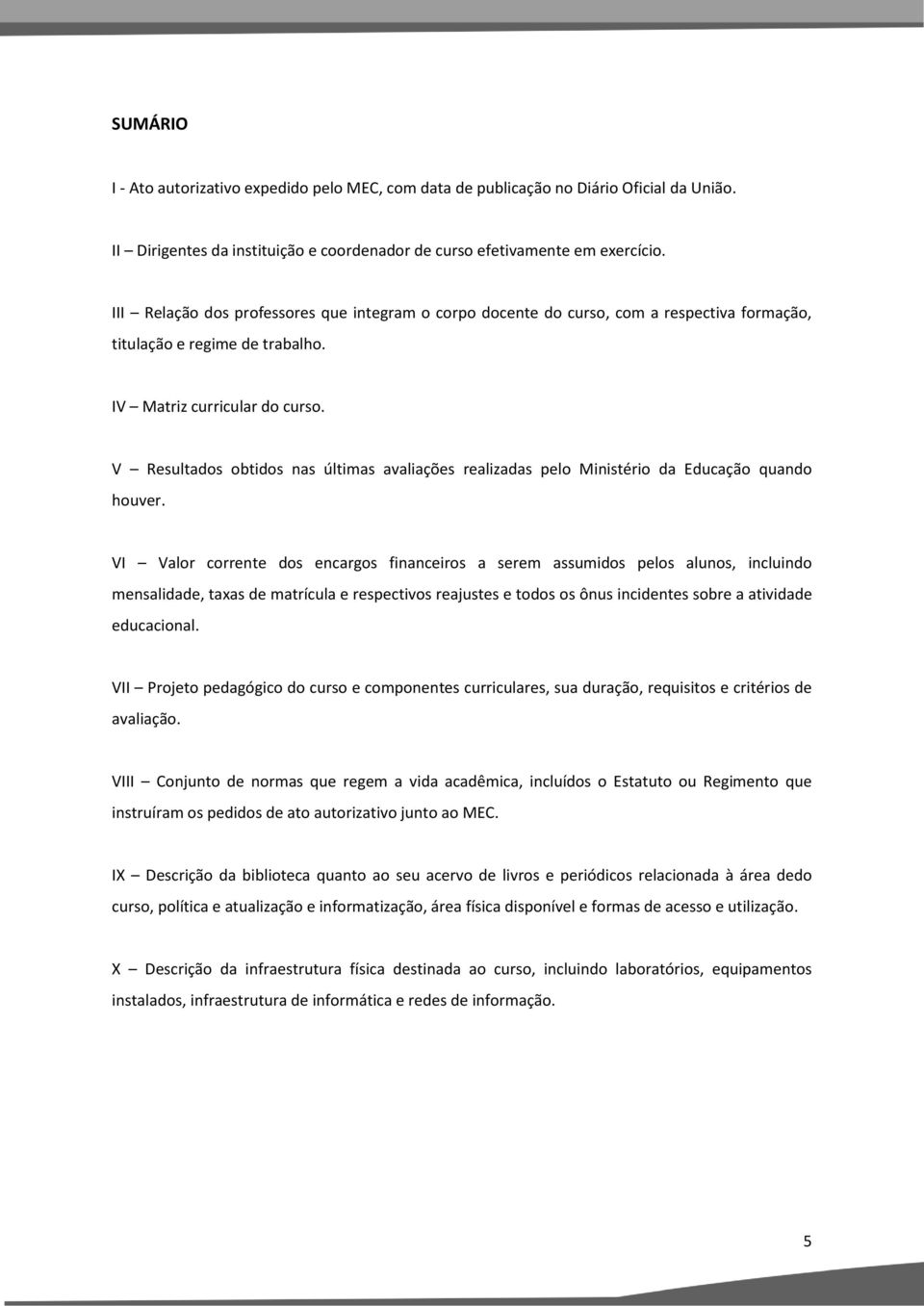 V Resultados obtidos nas últimas avaliações realizadas pelo Ministério da Educação quando houver.