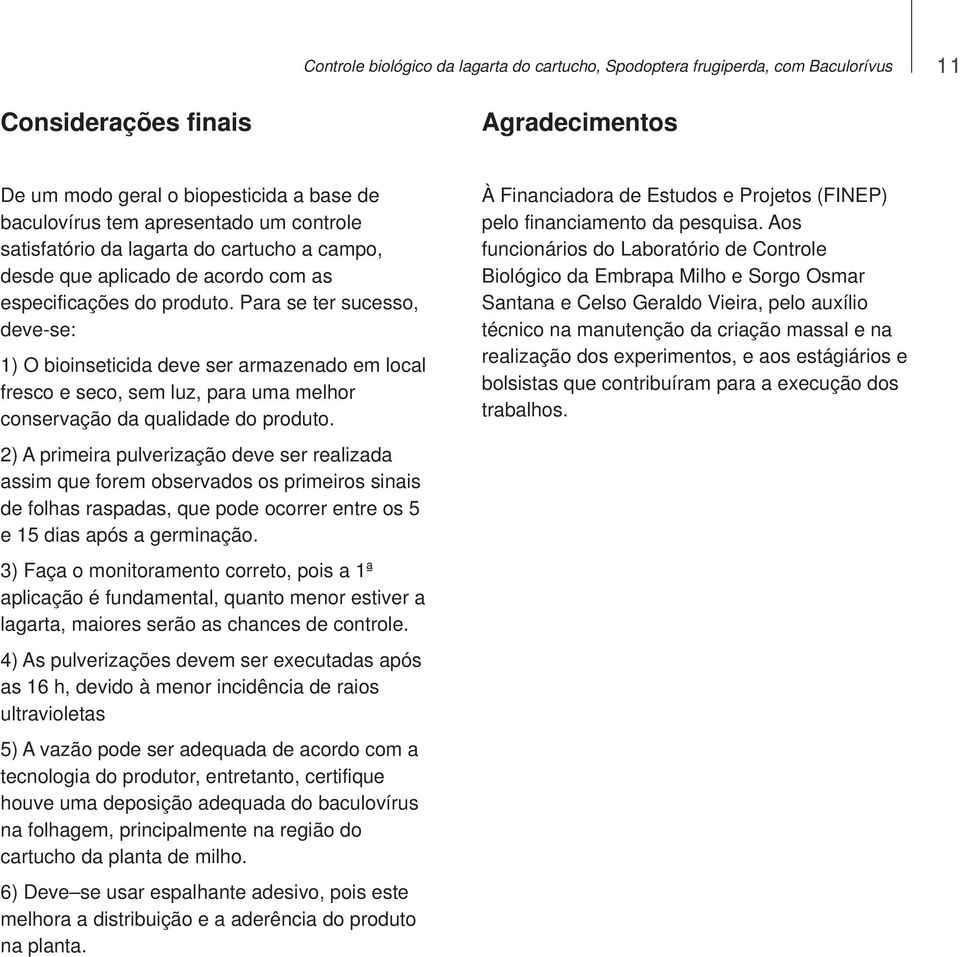 Para se ter sucesso, deve-se: 1) O bioinseticida deve ser armazenado em local fresco e seco, sem luz, para uma melhor conservação da qualidade do produto.