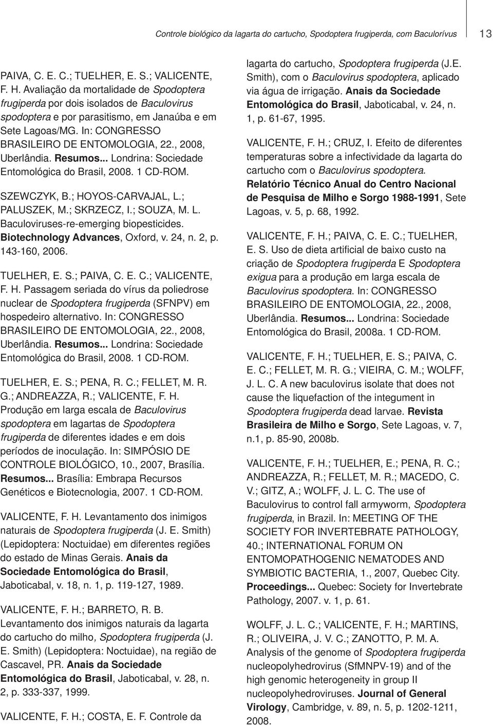 spodoptera e por parasitismo, em Janaúba e em 1, p. 61-67, 1995. Sete Lagoas/MG. In: CONGRESSO BRASILEIRO DE ENTOMOLOGIA, 22., 2008, VALICENTE, F. H.; CRUZ, I. Efeito de diferentes Uberlândia.