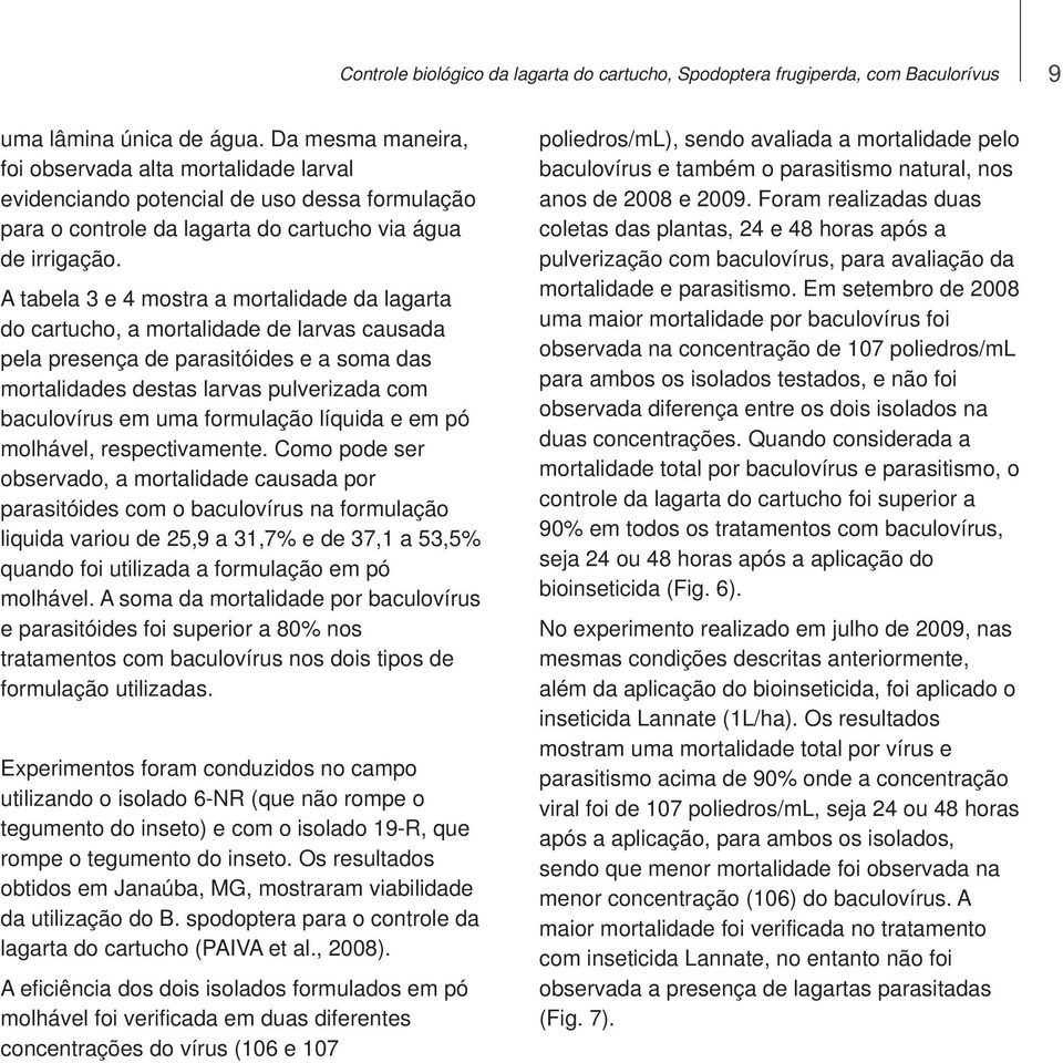 A tabela 3 e 4 mostra a mortalidade da lagarta do cartucho, a mortalidade de larvas causada pela presença de parasitóides e a soma das mortalidades destas larvas pulverizada com baculovírus em uma