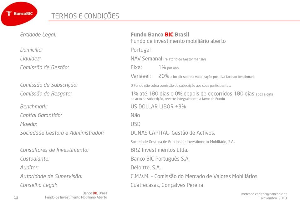 Benchmark: US DOLLAR LIBOR +3% Capital Garantido: Moeda: Sociedade Gestora e Administrador: Consultores de Investimento: Custodiante: Auditor: Autoridade de Supervisão: Conselho Legal: 1% até 180