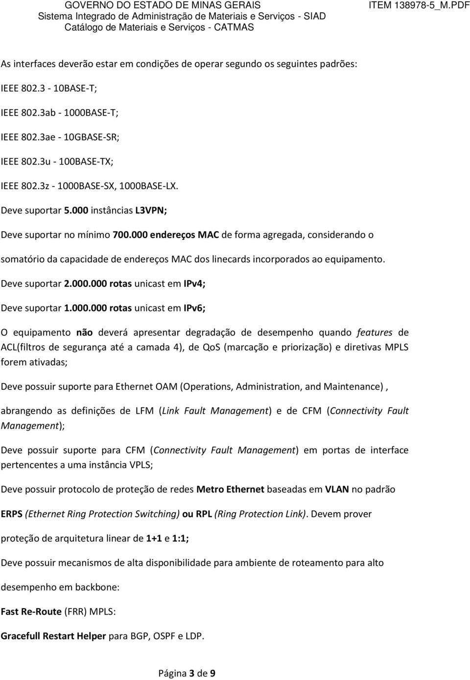 000 endereços MAC de forma agregada, considerando o somatório da capacidade de endereços MAC dos linecards incorporados ao equipamento. Deve suportar 2.000.000 rotas unicast em IPv4; Deve suportar 1.