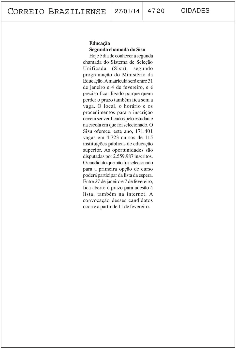 O local, o horário e os procedimentos para a inscrição devem ser verificados pelo estudante na escola em que foi selecionado. O Sisu oferece, este ano, 171.401 vagas em 4.