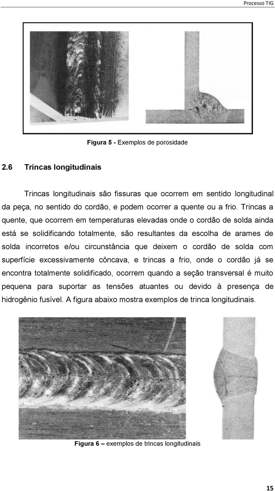 Trincas a quente, que ocorrem em temperaturas elevadas onde o cordão de solda ainda está se solidificando totalmente, são resultantes da escolha de arames de solda incorretos e/ou