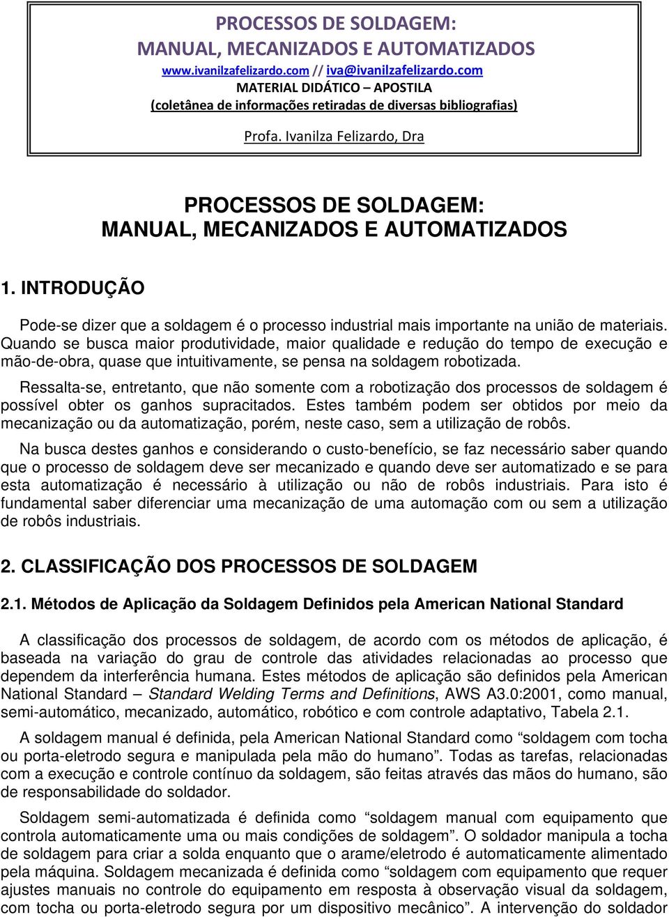 Quando se busca maior produtividade, maior qualidade e redução do tempo de execução e mão-de-obra, quase que intuitivamente, se pensa na soldagem robotizada.