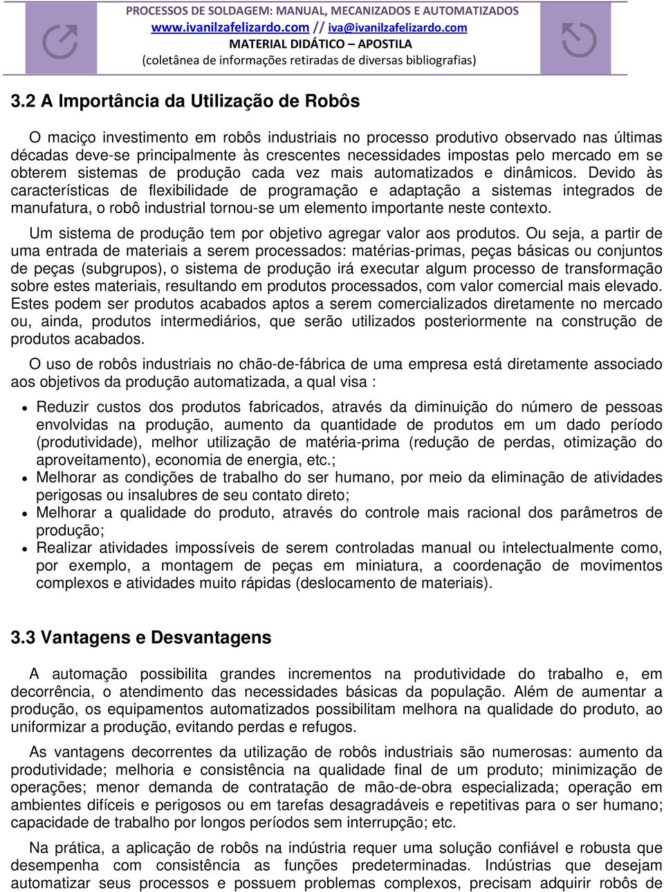 Devido às características de flexibilidade de programação e adaptação a sistemas integrados de manufatura, o robô industrial tornou-se um elemento importante neste contexto.