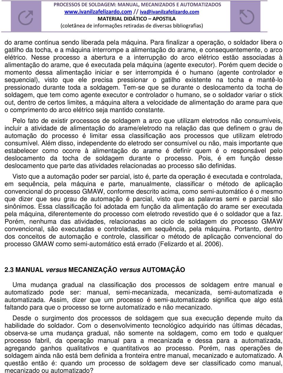 Porém quem decide o momento dessa alimentação iniciar e ser interrompida é o humano (agente controlador e sequencial), visto que ele precisa pressionar o gatilho existente na tocha e mantê-lo