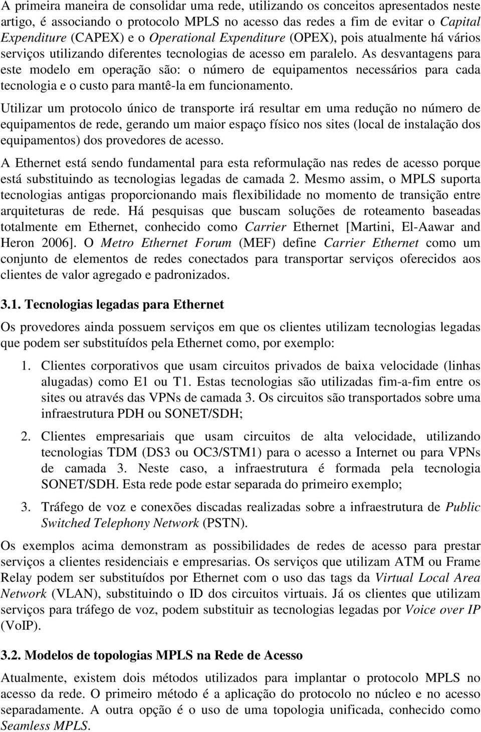 As desvantagens para este modelo em operação são: o número de equipamentos necessários para cada tecnologia e o custo para mantê-la em funcionamento.