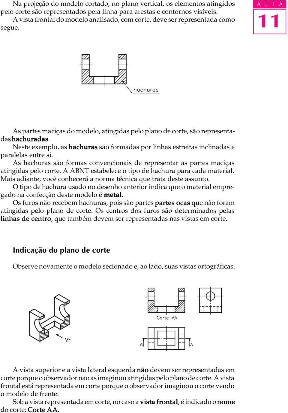 Neste exemplo, as hachuras são formadas por linhas estreitas inclinadas e paralelas entre si. As hachuras são formas convencionais de representar as partes maciças atingidas pelo corte.