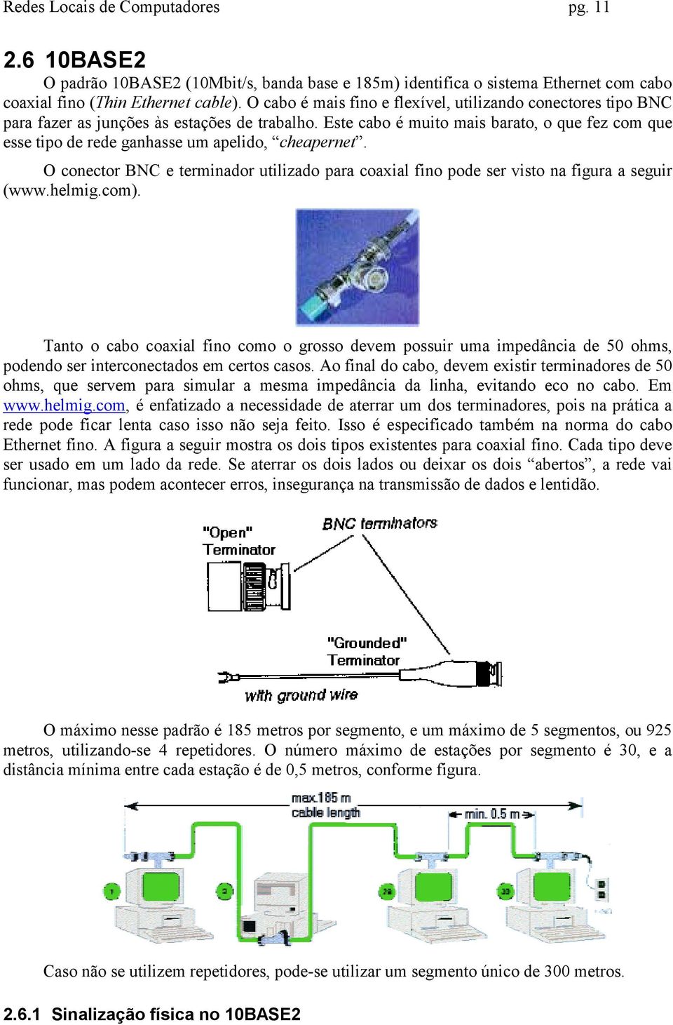 Este cabo é muito mais barato, o que fez com que esse tipo de rede ganhasse um apelido, cheapernet. O conector BNC e terminador utilizado para coaxial fino pode ser visto na figura a seguir (www.