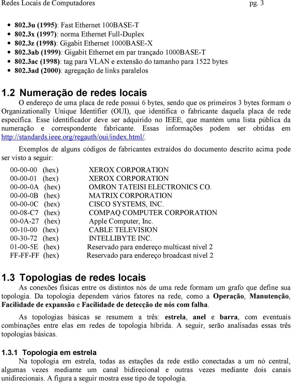 2 Numeração de redes locais O endereço de uma placa de rede possui 6 bytes, sendo que os primeiros 3 bytes formam o Organizationally Unique Identifier (OUI), que identifica o fabricante daquela placa