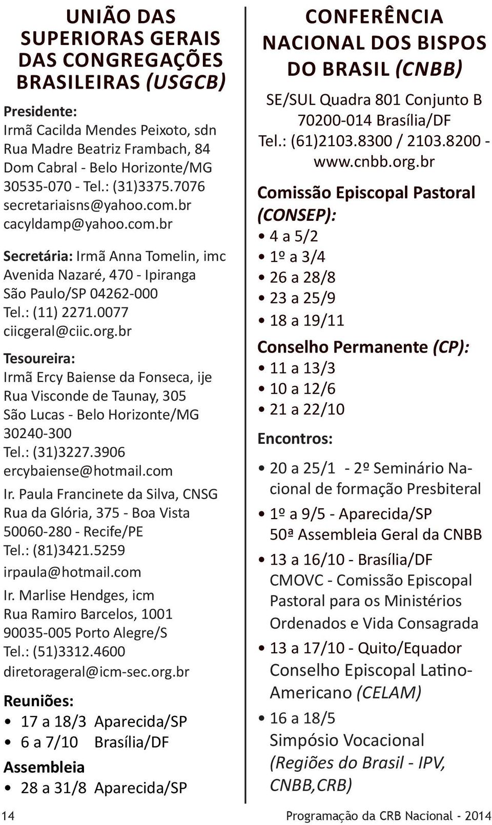 br Tesoureira: Irmã Ercy Baiense da Fonseca, ije Rua Visconde de Taunay, 305 São Lucas - Belo Horizonte/MG 30240-300 Tel.: (31)3227.3906 ercybaiense@hotmail.com Ir.