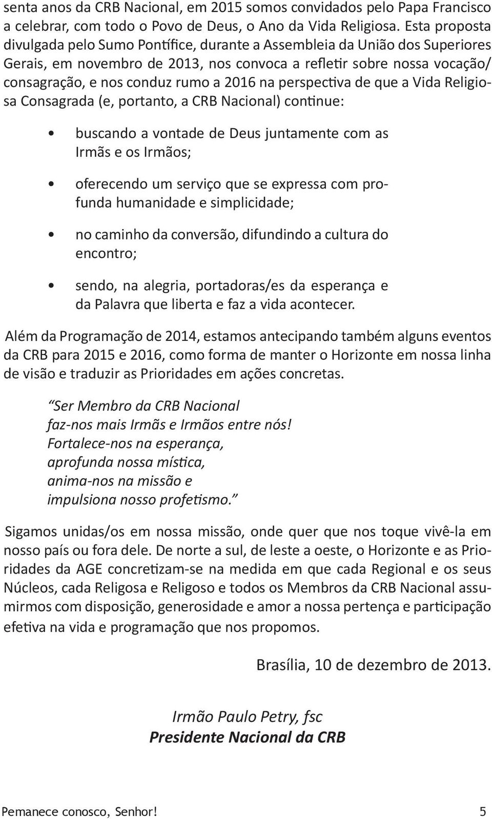 2016 na perspectiva de que a Vida Religiosa Consagrada (e, portanto, a CRB Nacional) continue: buscando a vontade de Deus juntamente com as Irmãs e os Irmãos; oferecendo um serviço que se expressa