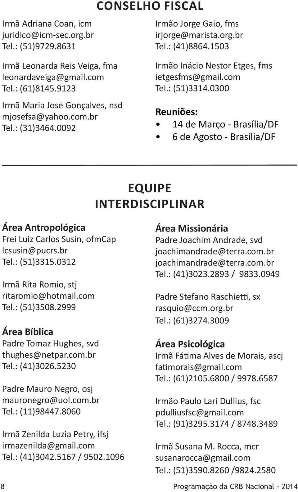 0300 Reuniões: 14 de Março - Brasília/DF 6 de Agosto - Brasília/DF Equipe interdisciplinar Área Antropológica Frei Luiz Carlos Susin, ofmcap lcsusin@pucrs.br Tel.: (51)3315.