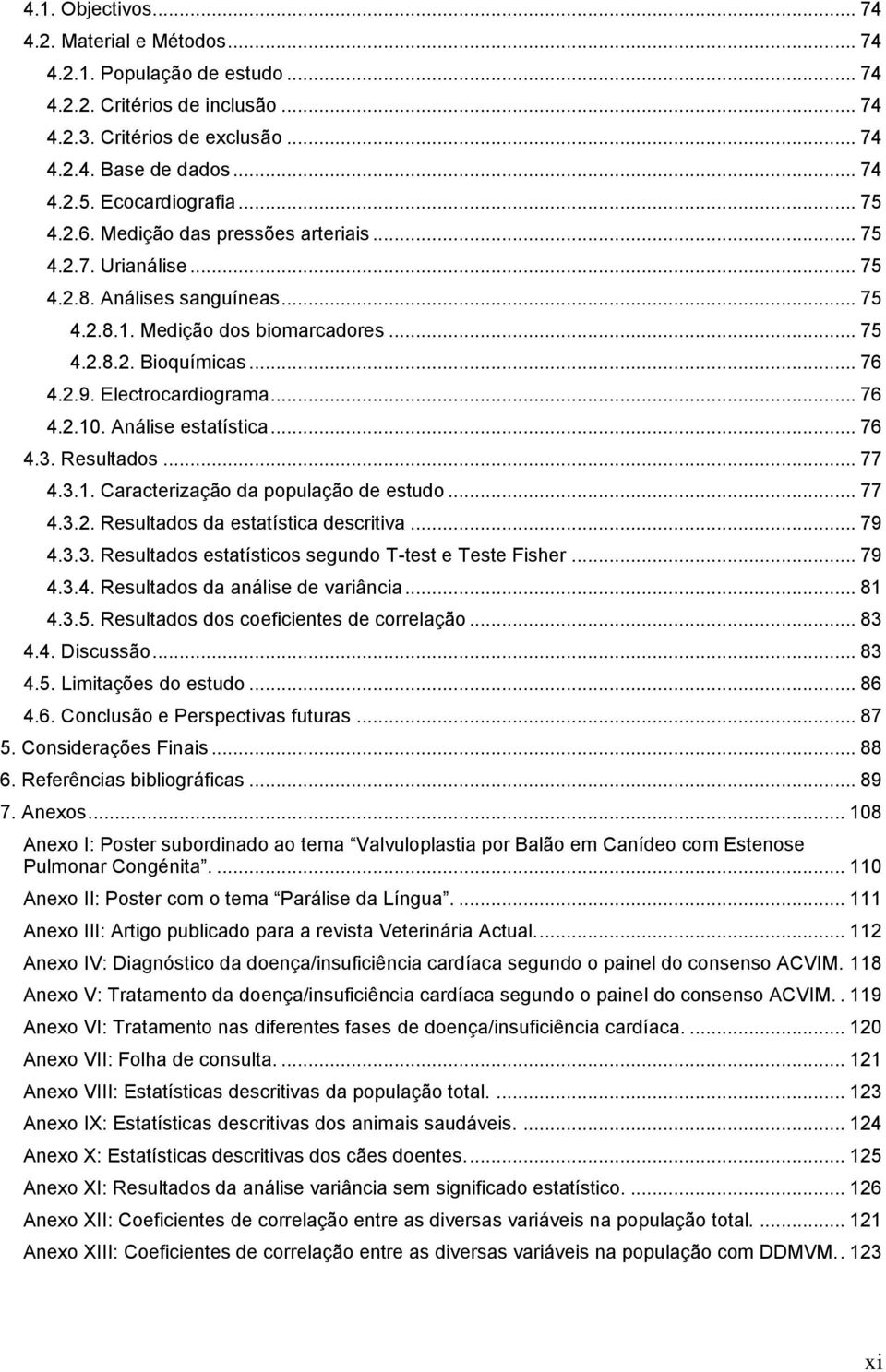 Electrocardiograma... 76 4.2.10. Análise estatística... 76 4.3. Resultados... 77 4.3.1. Caracterização da população de estudo... 77 4.3.2. Resultados da estatística descritiva... 79 4.3.3. Resultados estatísticos segundo T-test e Teste Fisher.